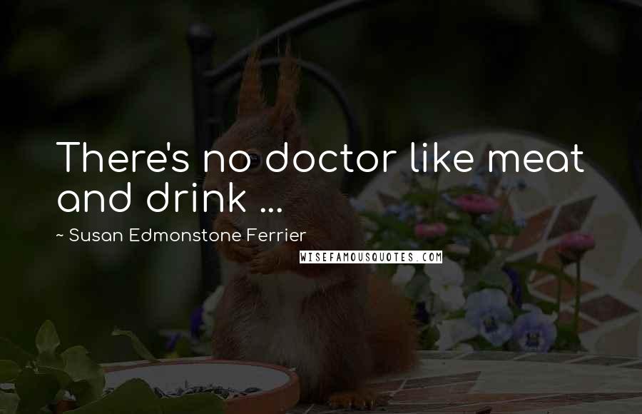 Susan Edmonstone Ferrier Quotes: There's no doctor like meat and drink ...