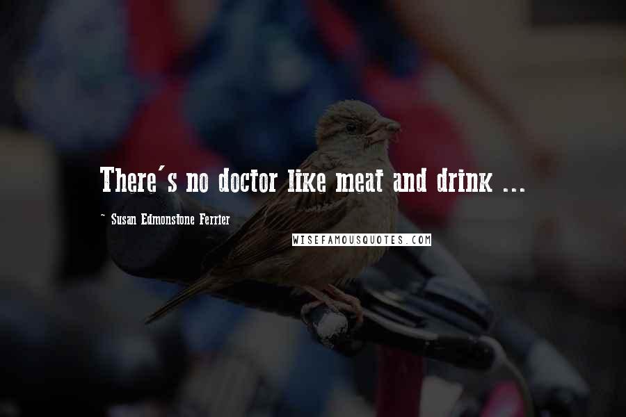 Susan Edmonstone Ferrier Quotes: There's no doctor like meat and drink ...