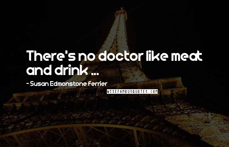 Susan Edmonstone Ferrier Quotes: There's no doctor like meat and drink ...