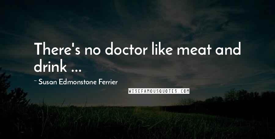 Susan Edmonstone Ferrier Quotes: There's no doctor like meat and drink ...