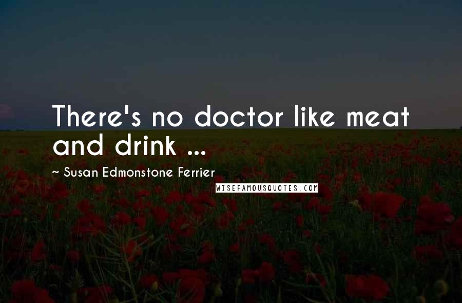 Susan Edmonstone Ferrier Quotes: There's no doctor like meat and drink ...