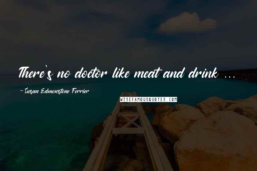 Susan Edmonstone Ferrier Quotes: There's no doctor like meat and drink ...