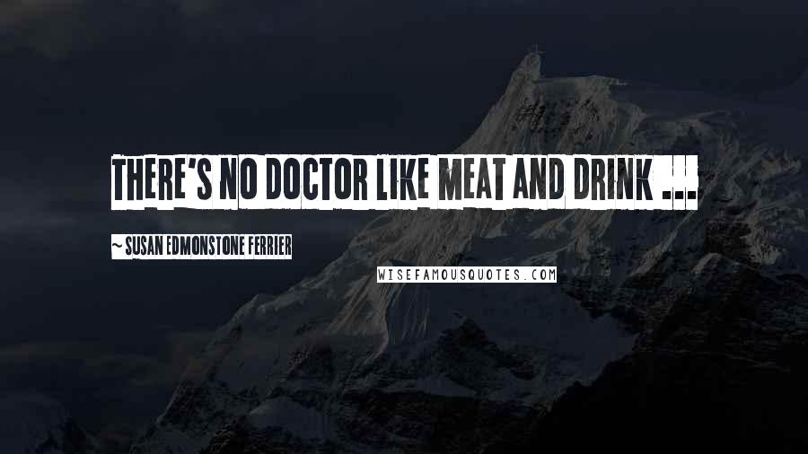 Susan Edmonstone Ferrier Quotes: There's no doctor like meat and drink ...