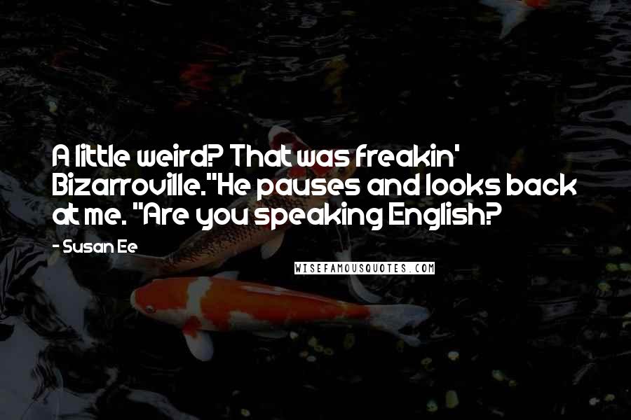 Susan Ee Quotes: A little weird? That was freakin' Bizarroville."He pauses and looks back at me. "Are you speaking English?