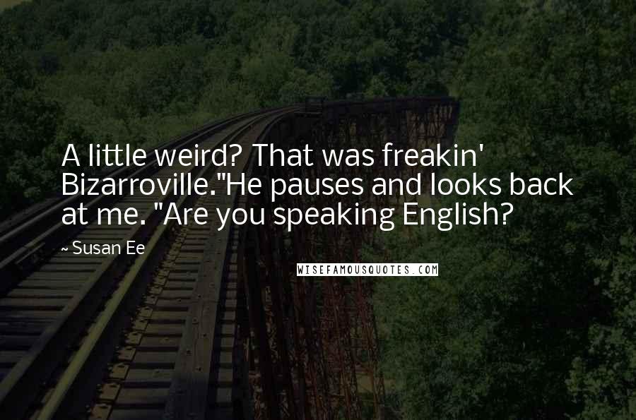 Susan Ee Quotes: A little weird? That was freakin' Bizarroville."He pauses and looks back at me. "Are you speaking English?