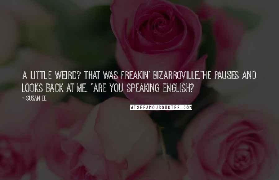 Susan Ee Quotes: A little weird? That was freakin' Bizarroville."He pauses and looks back at me. "Are you speaking English?