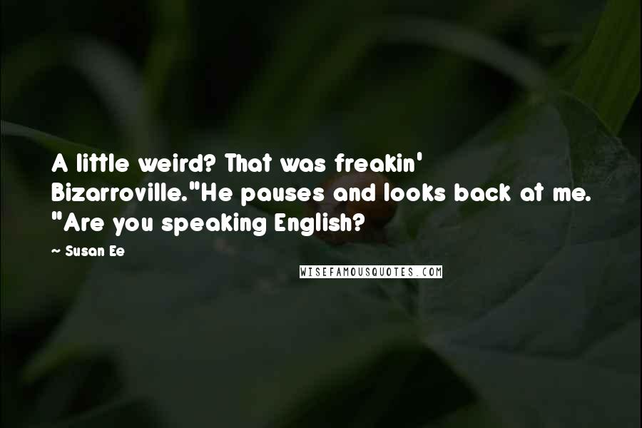 Susan Ee Quotes: A little weird? That was freakin' Bizarroville."He pauses and looks back at me. "Are you speaking English?