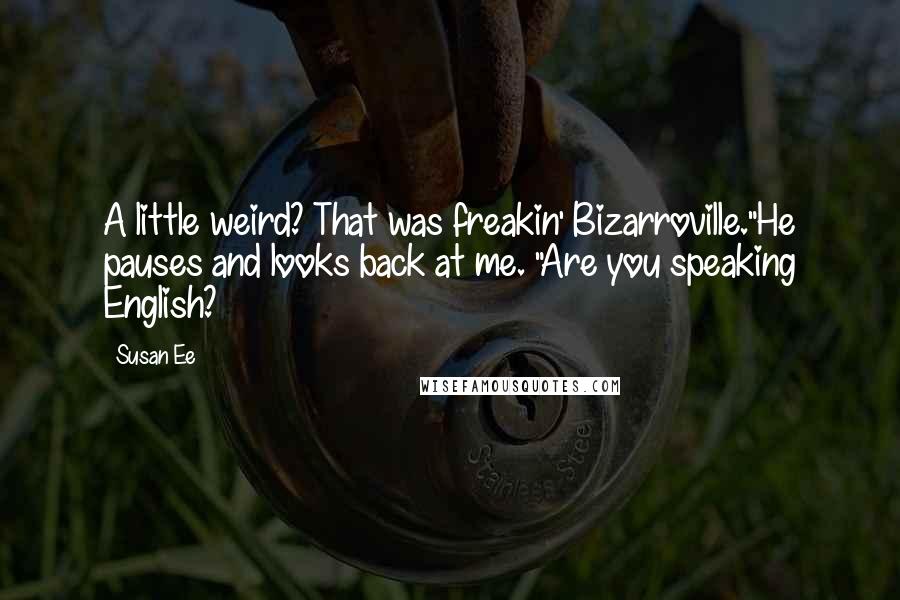 Susan Ee Quotes: A little weird? That was freakin' Bizarroville."He pauses and looks back at me. "Are you speaking English?