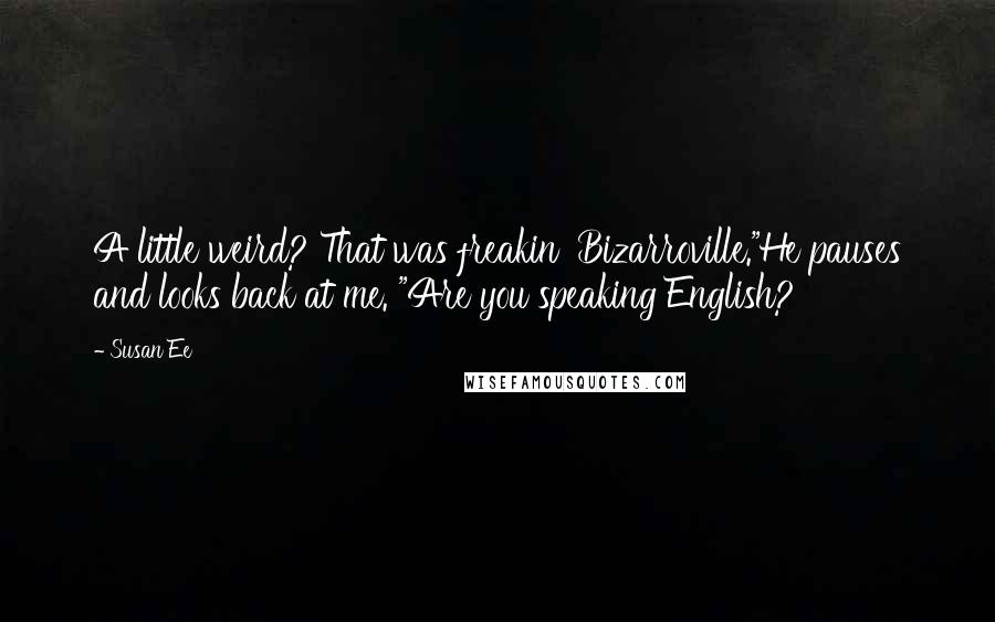 Susan Ee Quotes: A little weird? That was freakin' Bizarroville."He pauses and looks back at me. "Are you speaking English?