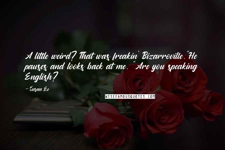 Susan Ee Quotes: A little weird? That was freakin' Bizarroville."He pauses and looks back at me. "Are you speaking English?