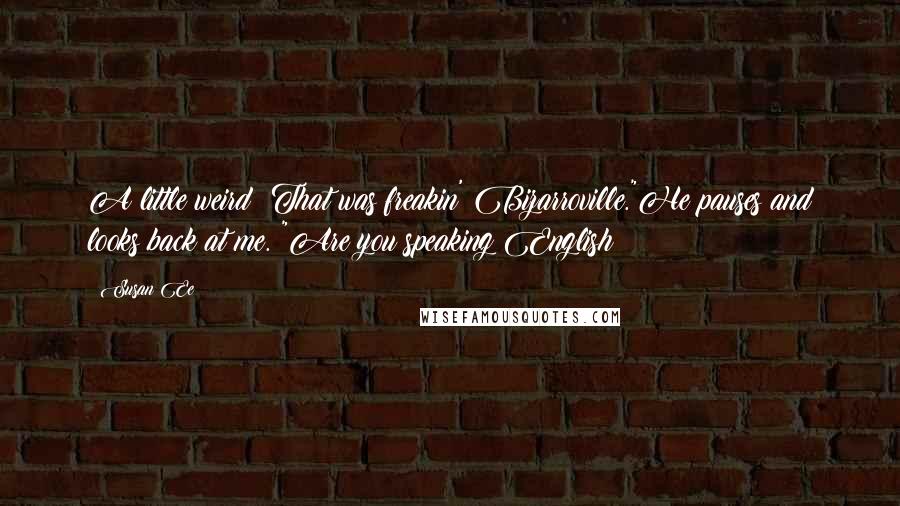 Susan Ee Quotes: A little weird? That was freakin' Bizarroville."He pauses and looks back at me. "Are you speaking English?