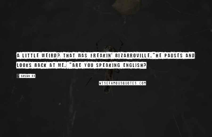 Susan Ee Quotes: A little weird? That was freakin' Bizarroville."He pauses and looks back at me. "Are you speaking English?