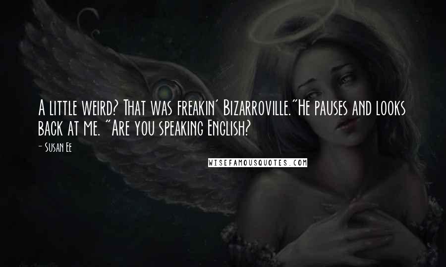 Susan Ee Quotes: A little weird? That was freakin' Bizarroville."He pauses and looks back at me. "Are you speaking English?