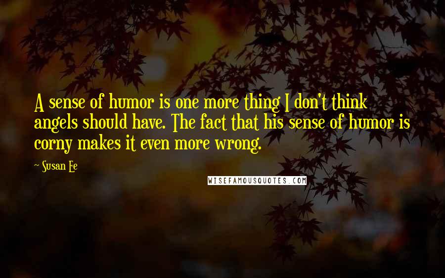 Susan Ee Quotes: A sense of humor is one more thing I don't think angels should have. The fact that his sense of humor is corny makes it even more wrong.