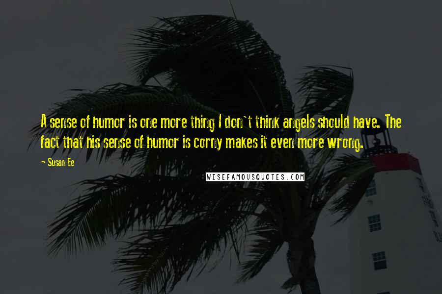 Susan Ee Quotes: A sense of humor is one more thing I don't think angels should have. The fact that his sense of humor is corny makes it even more wrong.