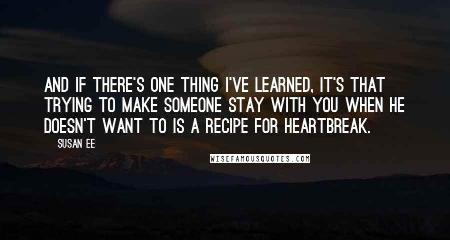 Susan Ee Quotes: And if there's one thing I've learned, it's that trying to make someone stay with you when he doesn't want to is a recipe for heartbreak.