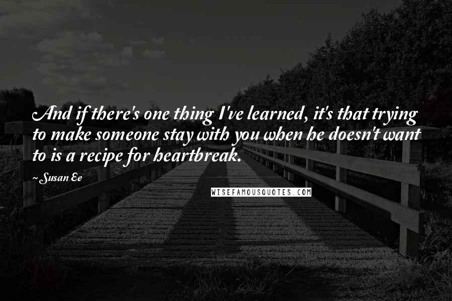 Susan Ee Quotes: And if there's one thing I've learned, it's that trying to make someone stay with you when he doesn't want to is a recipe for heartbreak.