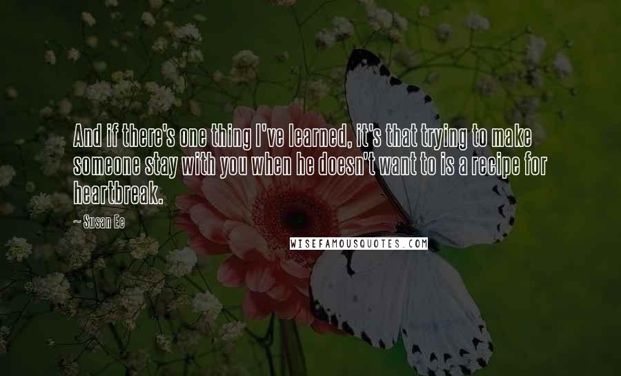 Susan Ee Quotes: And if there's one thing I've learned, it's that trying to make someone stay with you when he doesn't want to is a recipe for heartbreak.