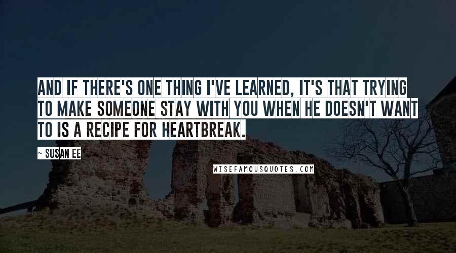 Susan Ee Quotes: And if there's one thing I've learned, it's that trying to make someone stay with you when he doesn't want to is a recipe for heartbreak.