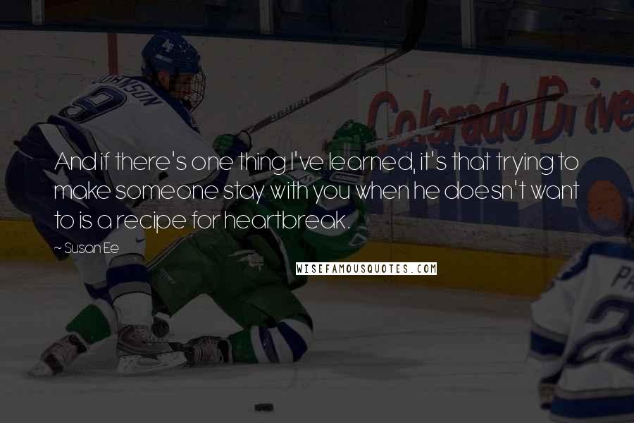 Susan Ee Quotes: And if there's one thing I've learned, it's that trying to make someone stay with you when he doesn't want to is a recipe for heartbreak.