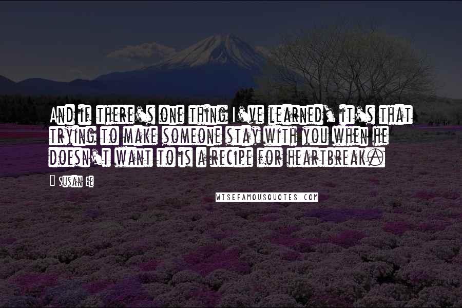 Susan Ee Quotes: And if there's one thing I've learned, it's that trying to make someone stay with you when he doesn't want to is a recipe for heartbreak.