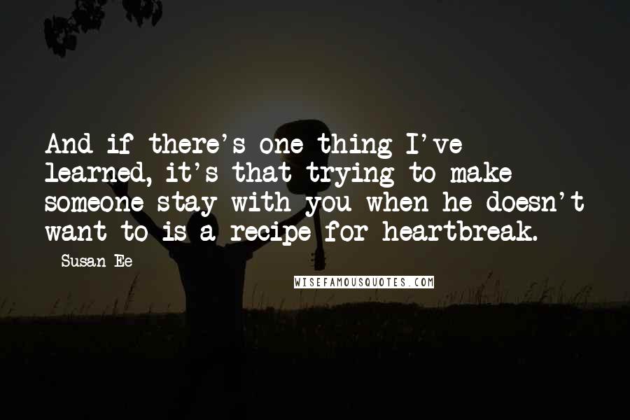 Susan Ee Quotes: And if there's one thing I've learned, it's that trying to make someone stay with you when he doesn't want to is a recipe for heartbreak.