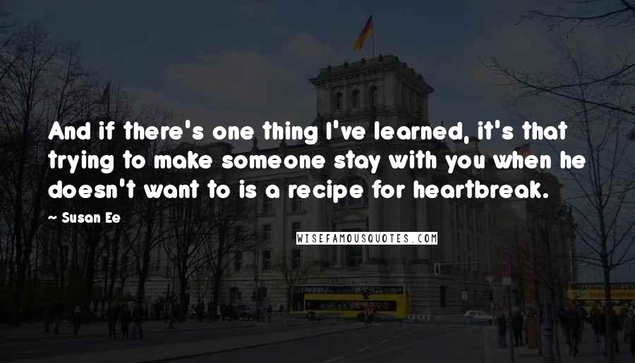 Susan Ee Quotes: And if there's one thing I've learned, it's that trying to make someone stay with you when he doesn't want to is a recipe for heartbreak.