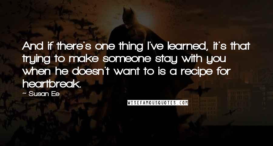 Susan Ee Quotes: And if there's one thing I've learned, it's that trying to make someone stay with you when he doesn't want to is a recipe for heartbreak.