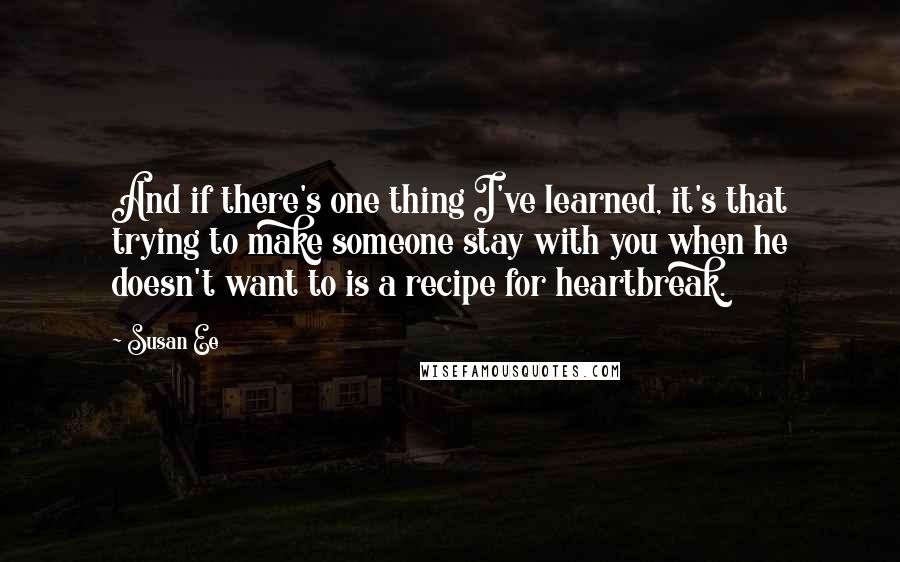 Susan Ee Quotes: And if there's one thing I've learned, it's that trying to make someone stay with you when he doesn't want to is a recipe for heartbreak.