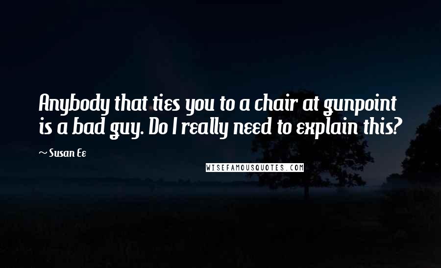 Susan Ee Quotes: Anybody that ties you to a chair at gunpoint is a bad guy. Do I really need to explain this?