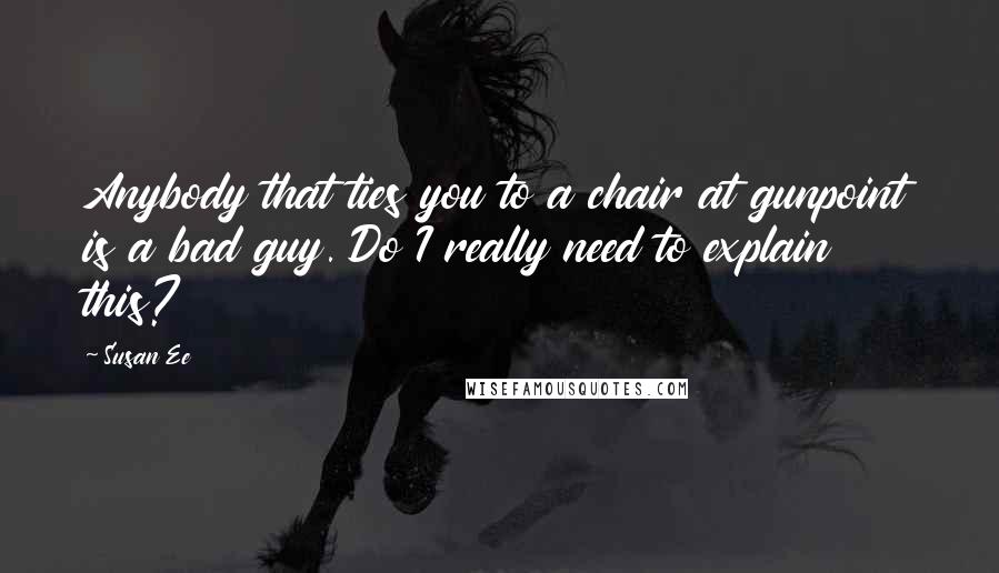 Susan Ee Quotes: Anybody that ties you to a chair at gunpoint is a bad guy. Do I really need to explain this?