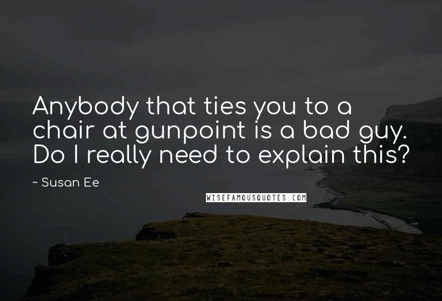 Susan Ee Quotes: Anybody that ties you to a chair at gunpoint is a bad guy. Do I really need to explain this?