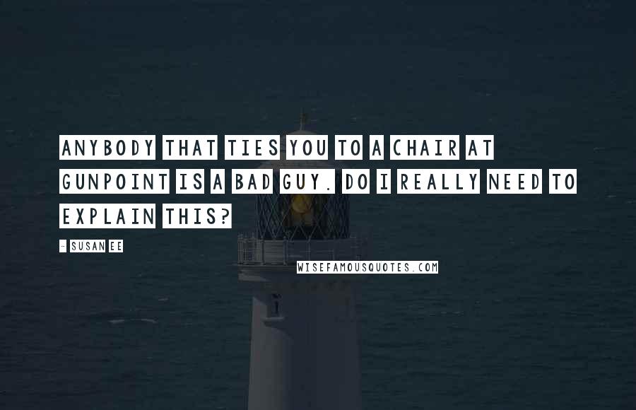 Susan Ee Quotes: Anybody that ties you to a chair at gunpoint is a bad guy. Do I really need to explain this?