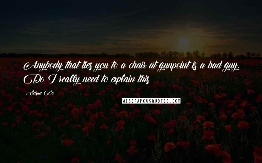 Susan Ee Quotes: Anybody that ties you to a chair at gunpoint is a bad guy. Do I really need to explain this?