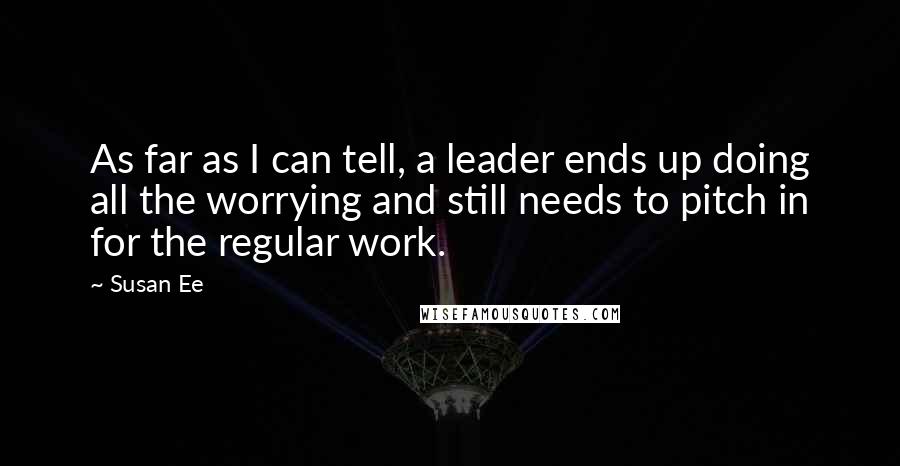 Susan Ee Quotes: As far as I can tell, a leader ends up doing all the worrying and still needs to pitch in for the regular work.