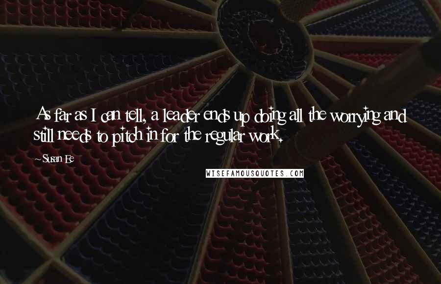 Susan Ee Quotes: As far as I can tell, a leader ends up doing all the worrying and still needs to pitch in for the regular work.