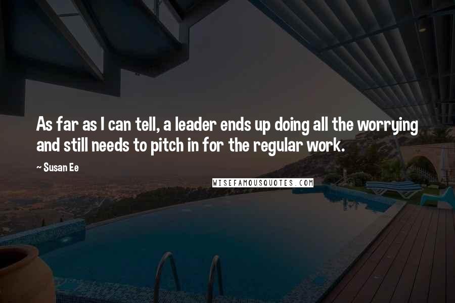 Susan Ee Quotes: As far as I can tell, a leader ends up doing all the worrying and still needs to pitch in for the regular work.