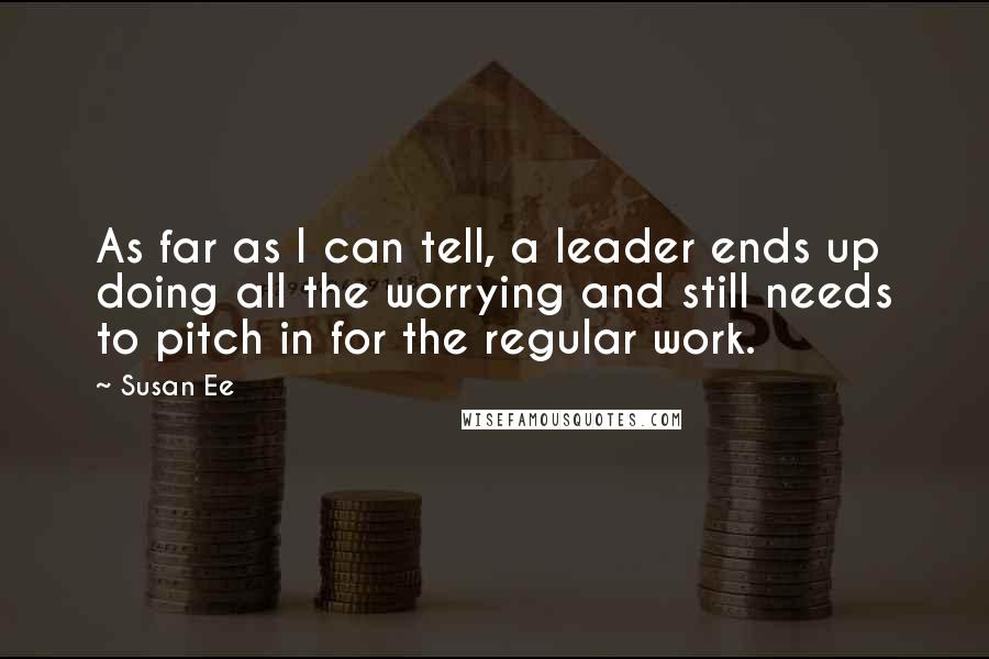 Susan Ee Quotes: As far as I can tell, a leader ends up doing all the worrying and still needs to pitch in for the regular work.