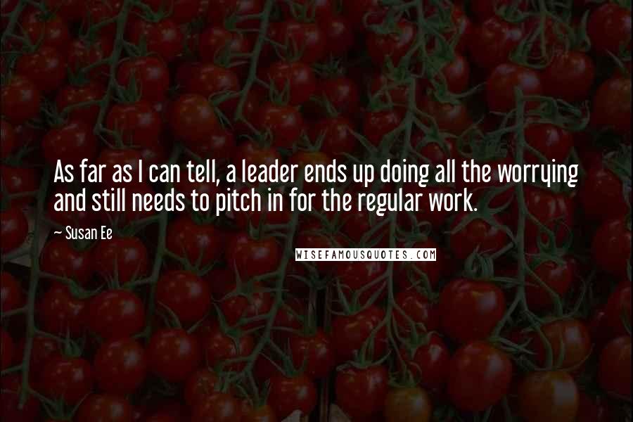 Susan Ee Quotes: As far as I can tell, a leader ends up doing all the worrying and still needs to pitch in for the regular work.