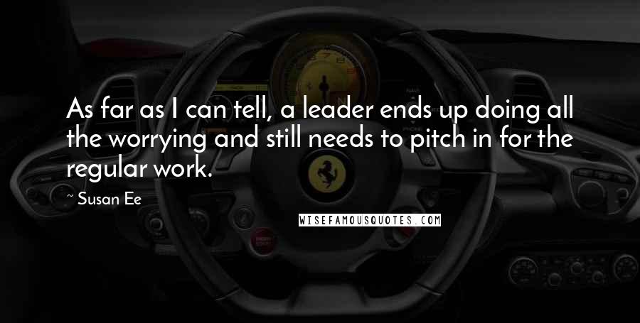 Susan Ee Quotes: As far as I can tell, a leader ends up doing all the worrying and still needs to pitch in for the regular work.