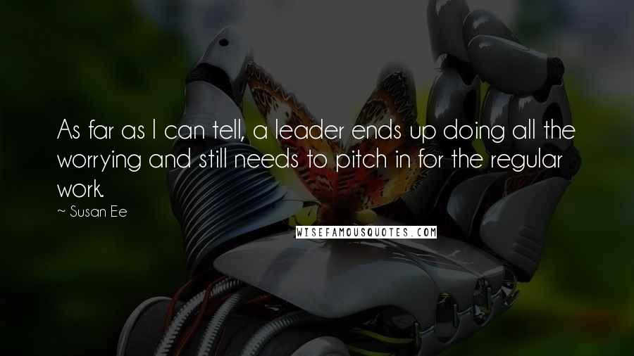 Susan Ee Quotes: As far as I can tell, a leader ends up doing all the worrying and still needs to pitch in for the regular work.