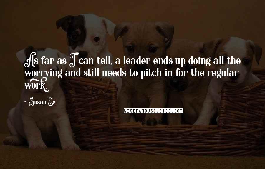 Susan Ee Quotes: As far as I can tell, a leader ends up doing all the worrying and still needs to pitch in for the regular work.