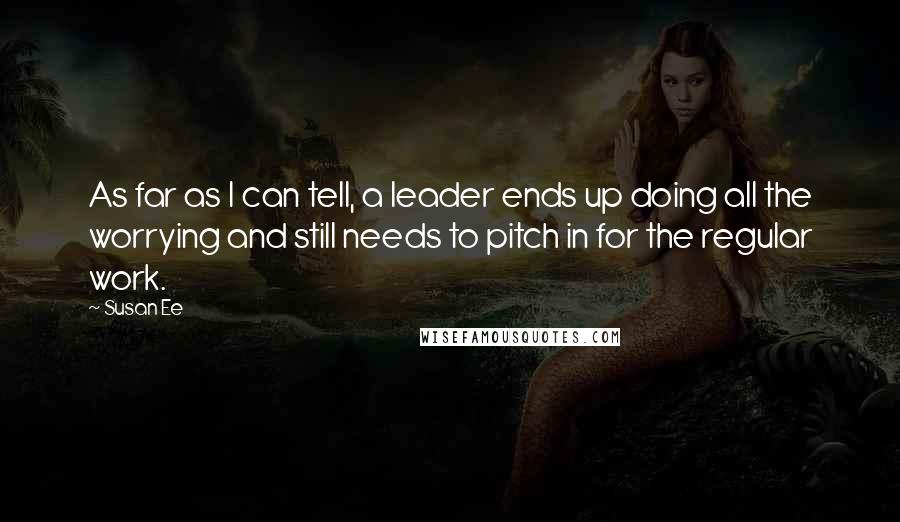 Susan Ee Quotes: As far as I can tell, a leader ends up doing all the worrying and still needs to pitch in for the regular work.