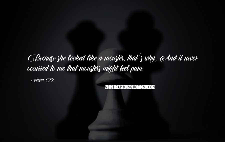 Susan Ee Quotes: Because she looked like a monster, that's why. And it never occurred to me that monsters might feel pain.