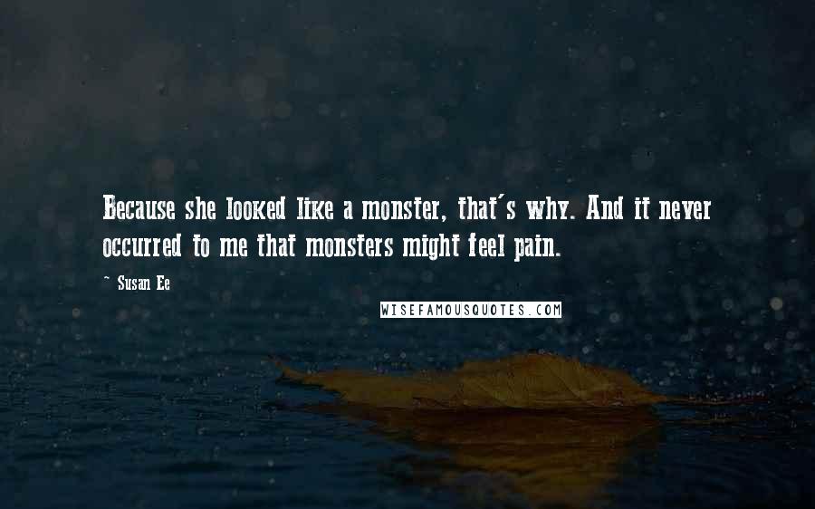 Susan Ee Quotes: Because she looked like a monster, that's why. And it never occurred to me that monsters might feel pain.