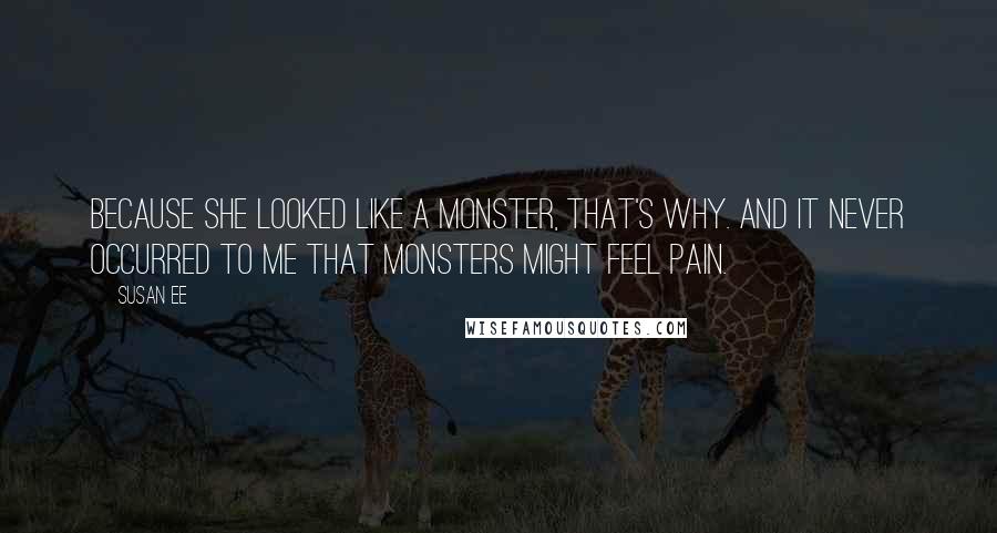 Susan Ee Quotes: Because she looked like a monster, that's why. And it never occurred to me that monsters might feel pain.