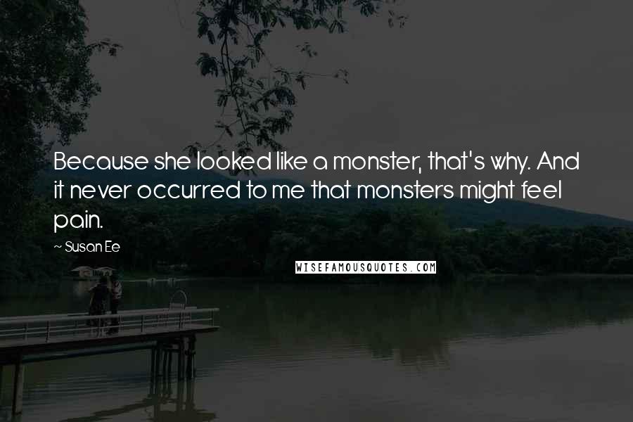 Susan Ee Quotes: Because she looked like a monster, that's why. And it never occurred to me that monsters might feel pain.