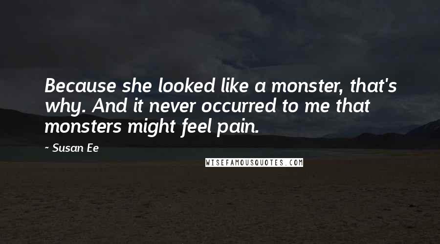 Susan Ee Quotes: Because she looked like a monster, that's why. And it never occurred to me that monsters might feel pain.