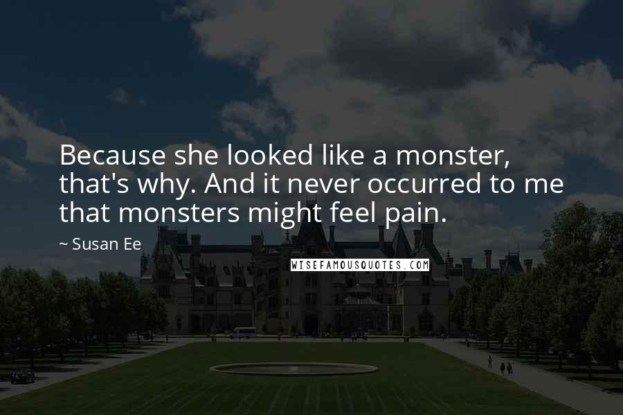 Susan Ee Quotes: Because she looked like a monster, that's why. And it never occurred to me that monsters might feel pain.