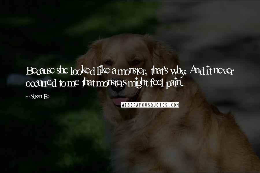 Susan Ee Quotes: Because she looked like a monster, that's why. And it never occurred to me that monsters might feel pain.